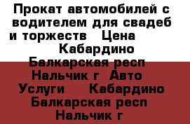 Прокат автомобилей с водителем для свадеб и торжеств › Цена ­ 2 500 - Кабардино-Балкарская респ., Нальчик г. Авто » Услуги   . Кабардино-Балкарская респ.,Нальчик г.